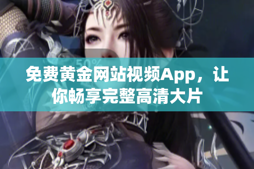 免费黄金网站视频App，让你畅享完整高清大片