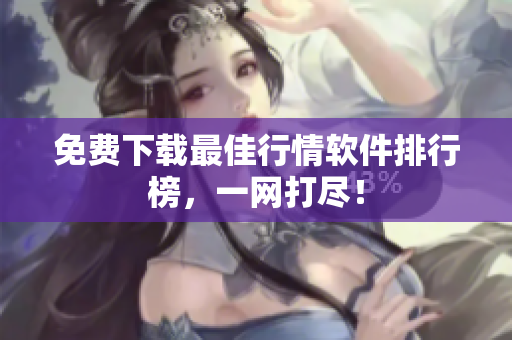 免费下载最佳行情软件排行榜，一网打尽！
