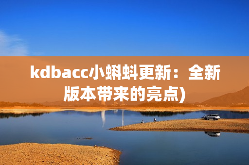 kdbacc小蝌蚪更新：全新版本带来的亮点)