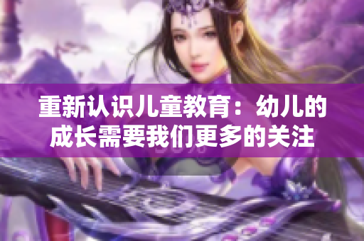 重新认识儿童教育：幼儿的成长需要我们更多的关注