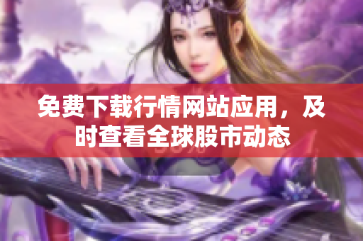免费下载行情网站应用，及时查看全球股市动态