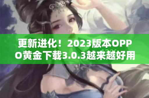 更新进化！2023版本OPPO黄金下载3.0.3越来越好用