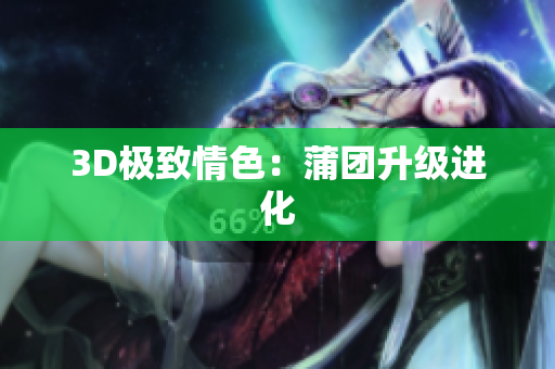 3D极致情色：蒲团升级进化