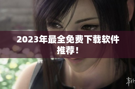 2023年最全免费下载软件推荐！