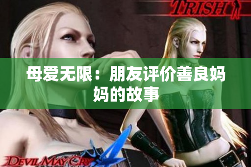 母爱无限：朋友评价善良妈妈的故事