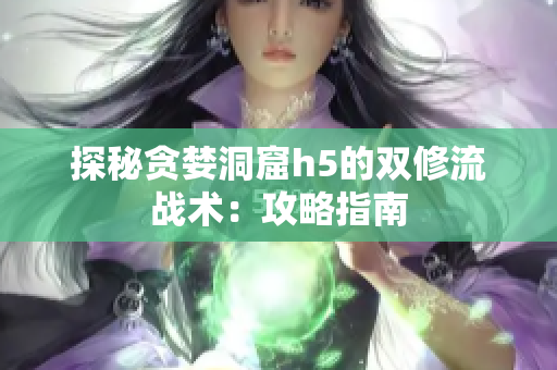 探秘贪婪洞窟h5的双修流战术：攻略指南