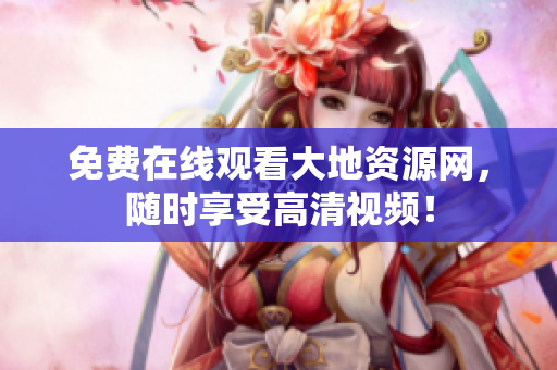 免费在线观看大地资源网，随时享受高清视频！