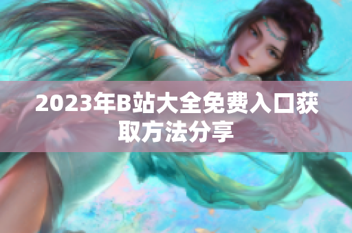 2023年B站大全免费入口获取方法分享