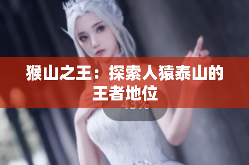 猴山之王：探索人猿泰山的王者地位