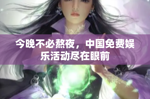 今晚不必熬夜，中国免费娱乐活动尽在眼前