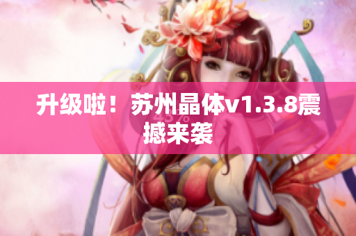 升级啦！苏州晶体v1.3.8震撼来袭