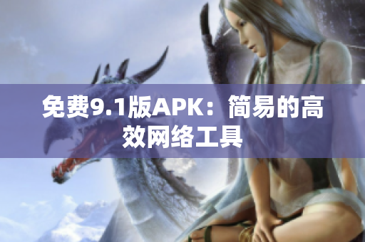 免费9.1版APK：简易的高效网络工具