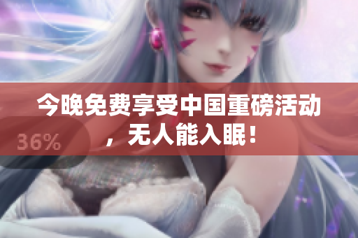 今晚免费享受中国重磅活动，无人能入眠！