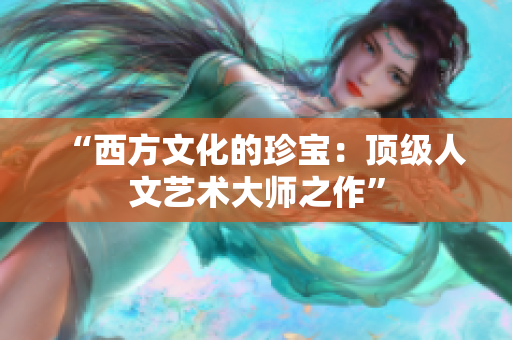 “西方文化的珍宝：顶级人文艺术大师之作”