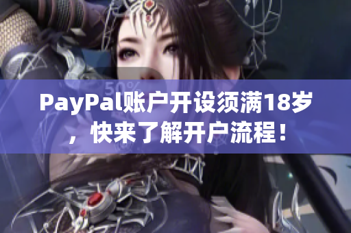 PayPal账户开设须满18岁，快来了解开户流程！