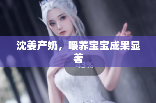 沈姜产奶，喂养宝宝成果显著