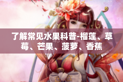 了解常见水果科普-榴莲、草莓、芒果、菠萝、香蕉