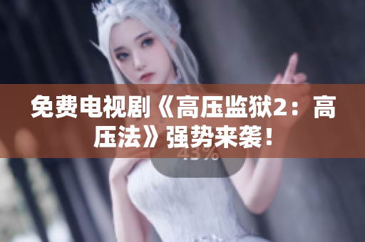免费电视剧《高压监狱2：高压法》强势来袭！