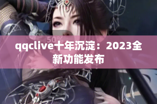 qqclive十年沉淀：2023全新功能发布
