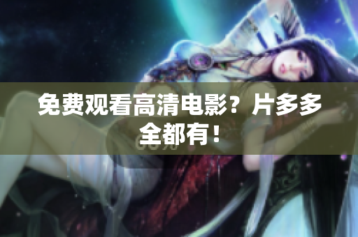免费观看高清电影？片多多全都有！