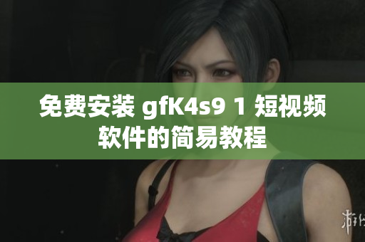 免费安装 gfK4s9 1 短视频软件的简易教程