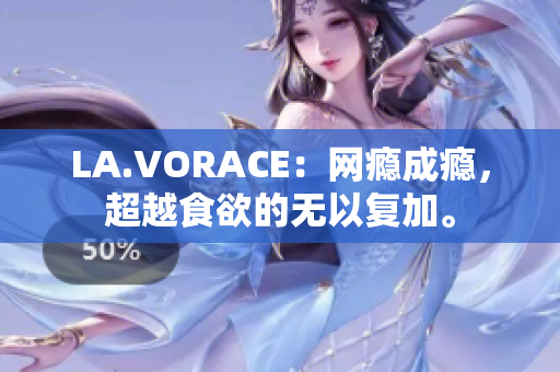 LA.VORACE：网瘾成瘾，超越食欲的无以复加。
