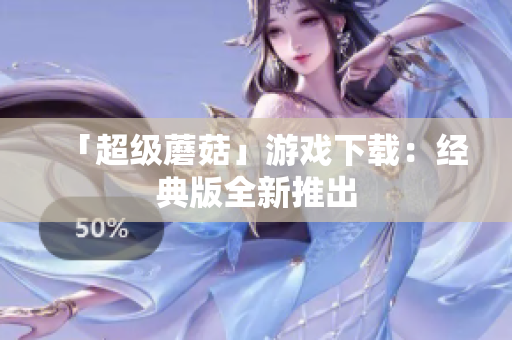 「超级蘑菇」游戏下载：经典版全新推出