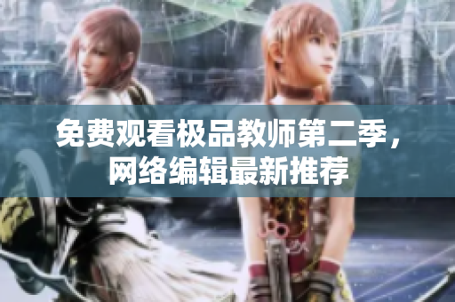 免费观看极品教师第二季，网络编辑最新推荐