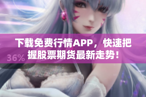 下载免费行情APP，快速把握股票期货最新走势！