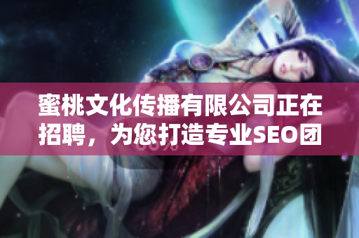 蜜桃文化传播有限公司正在招聘，为您打造专业SEO团队