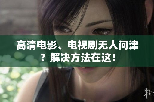 高清电影、电视剧无人问津？解决方法在这！