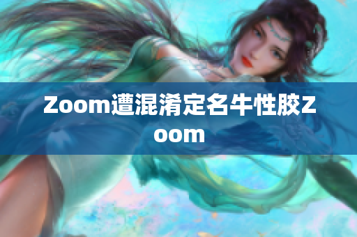 Zoom遭混淆定名牛性胶Zoom