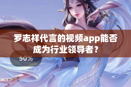 罗志祥代言的视频app能否成为行业领导者？