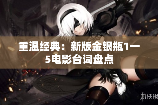 重温经典：新版金银瓶1一5电影台词盘点