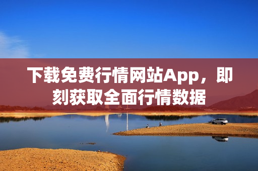 下载免费行情网站App，即刻获取全面行情数据