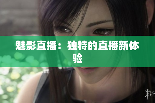 魅影直播：独特的直播新体验