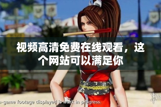 视频高清免费在线观看，这个网站可以满足你