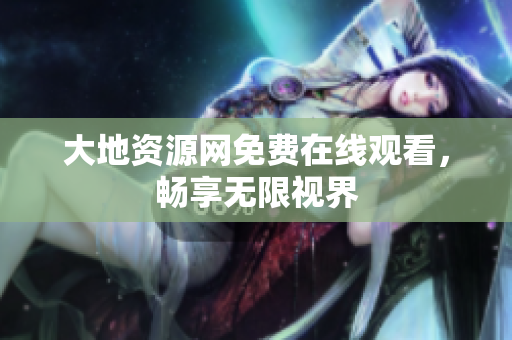 大地资源网免费在线观看，畅享无限视界