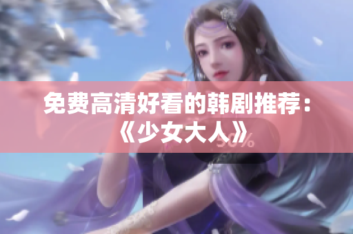 免费高清好看的韩剧推荐：《少女大人》