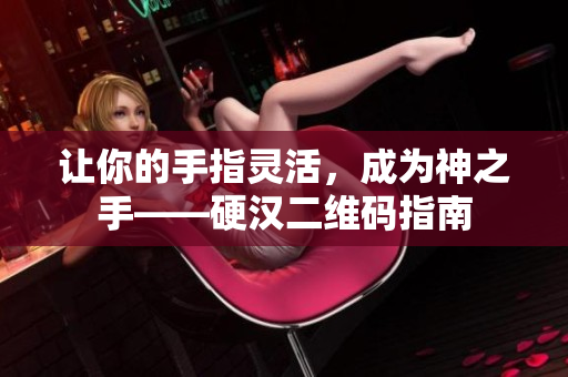 让你的手指灵活，成为神之手——硬汉二维码指南