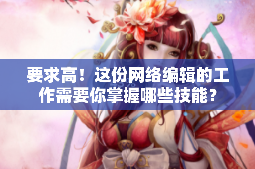 要求高！这份网络编辑的工作需要你掌握哪些技能？