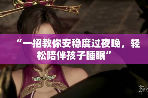 “一招教你安稳度过夜晚，轻松陪伴孩子睡眠”