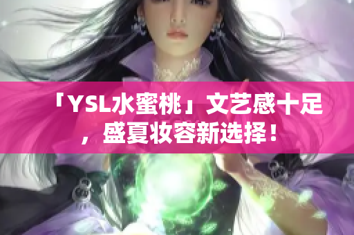 「YSL水蜜桃」文艺感十足，盛夏妆容新选择！