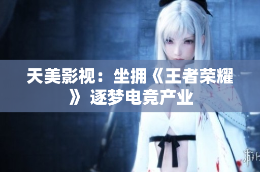 天美影视：坐拥《王者荣耀》 逐梦电竞产业