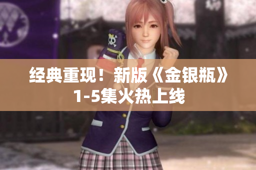 经典重现！新版《金银瓶》1-5集火热上线