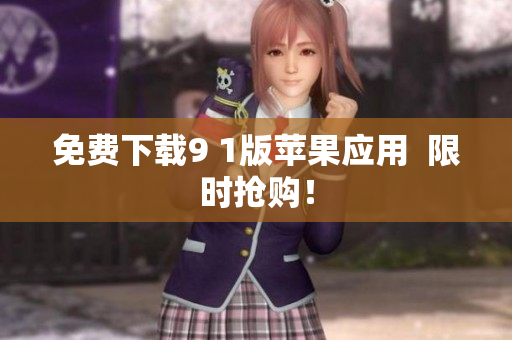 免费下载9 1版苹果应用  限时抢购！