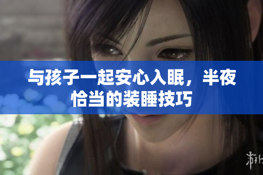 与孩子一起安心入眠，半夜恰当的装睡技巧