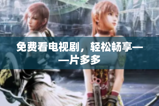 免费看电视剧，轻松畅享——片多多