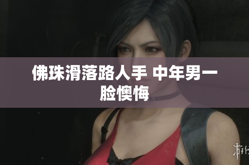 佛珠滑落路人手 中年男一脸懊悔
