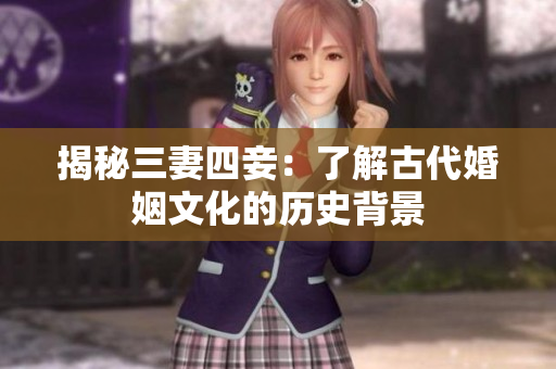揭秘三妻四妾：了解古代婚姻文化的历史背景